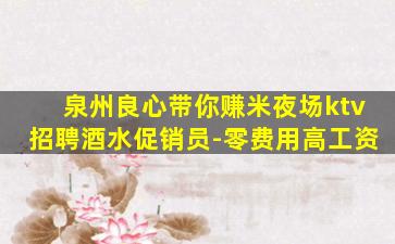 泉州良心带你赚米夜场ktv招聘酒水促销员-零费用高工资
